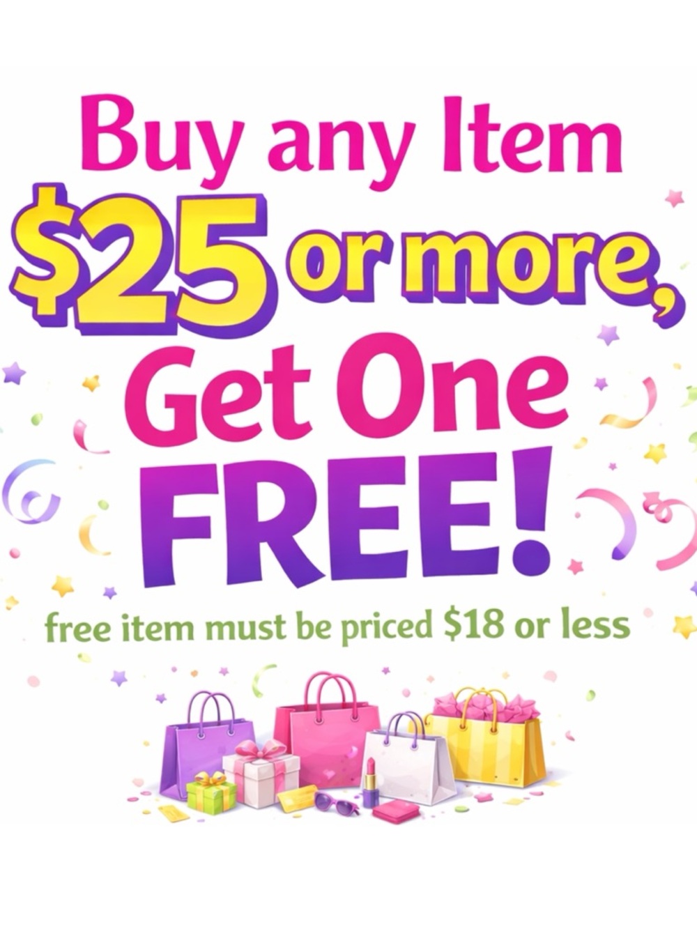 Buy Any Item $25 or More Get One Free! Second item must be $18 or less